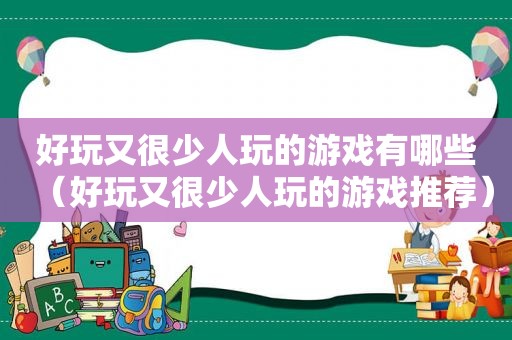 好玩又很少人玩的游戏有哪些（好玩又很少人玩的游戏推荐）