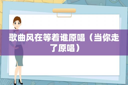 歌曲风在等着谁原唱（当你走了原唱）
