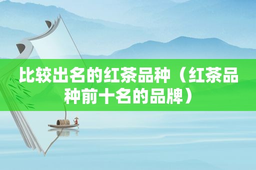 比较出名的红茶品种（红茶品种前十名的品牌）