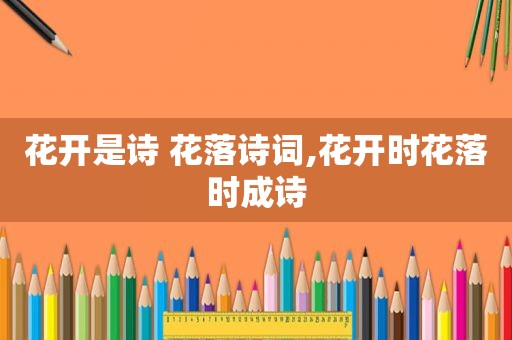 花开是诗 花落诗词,花开时花落时成诗