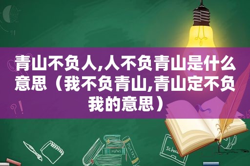 青山不负人,人不负青山是什么意思（我不负青山,青山定不负我的意思）