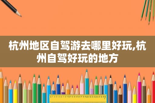 杭州地区自驾游去哪里好玩,杭州自驾好玩的地方