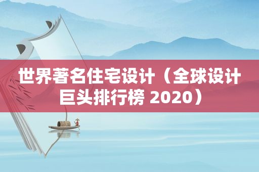 世界著名住宅设计（全球设计巨头排行榜 2020）