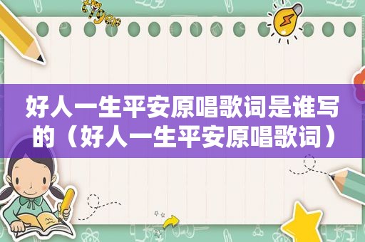 好人一生平安原唱歌词是谁写的（好人一生平安原唱歌词）