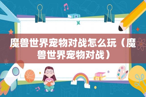 魔兽世界宠物对战怎么玩（魔兽世界宠物对战）
