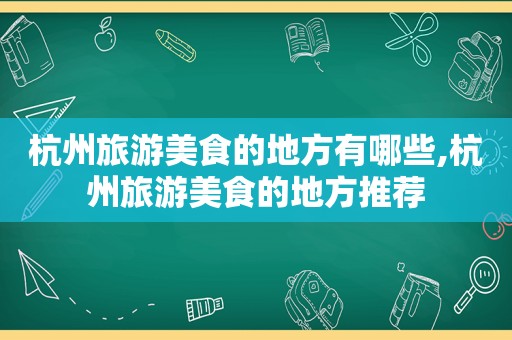 杭州旅游美食的地方有哪些,杭州旅游美食的地方推荐