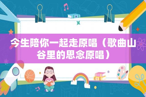 今生陪你一起走原唱（歌曲山谷里的思念原唱）