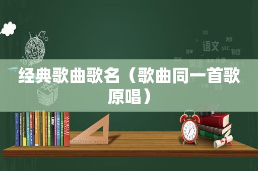 经典歌曲歌名（歌曲同一首歌原唱）