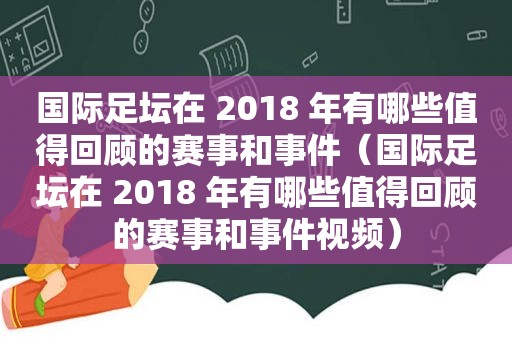 国际足坛在 2018 年有哪些值得回顾的赛事和事件（国际足坛在 2018 年有哪些值得回顾的赛事和事件视频）
