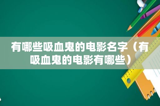 有哪些吸血鬼的电影名字（有吸血鬼的电影有哪些）
