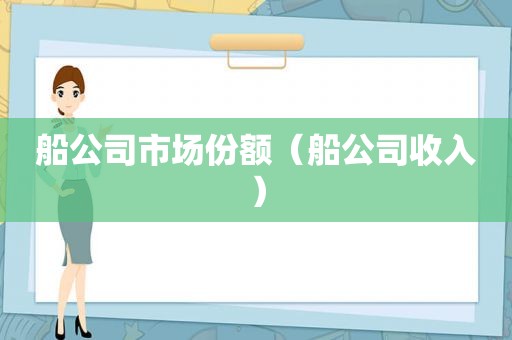船公司市场份额（船公司收入）