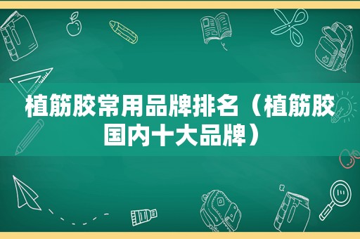 植筋胶常用品牌排名（植筋胶国内十大品牌）