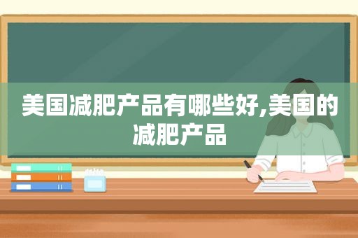美国减肥产品有哪些好,美国的减肥产品
