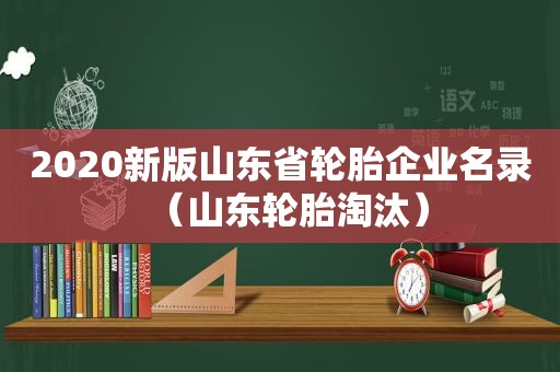 2020新版山东省轮胎企业名录（山东轮胎淘汰）