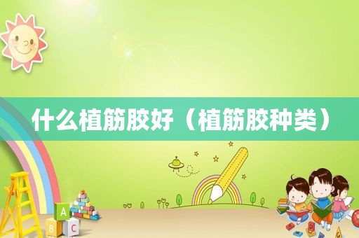 什么植筋胶好（植筋胶种类）