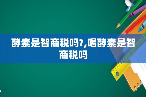 酵素是智商税吗?,喝酵素是智商税吗