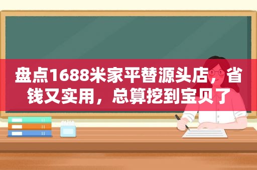 盘点1688米家平替源头店，省钱又实用，总算挖到宝贝了