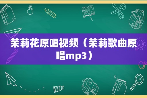 茉莉花原唱视频（茉莉歌曲原唱mp3）