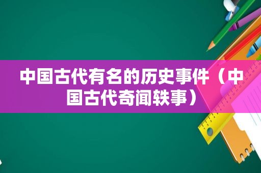 中国古代有名的历史事件（中国古代奇闻轶事）