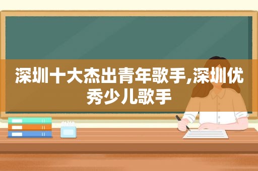 深圳十大杰出青年歌手,深圳优秀少儿歌手