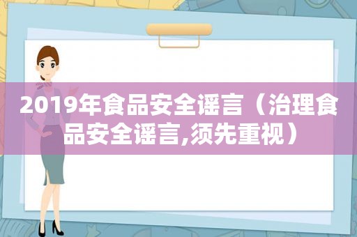 2019年食品安全谣言（治理食品安全谣言,须先重视）