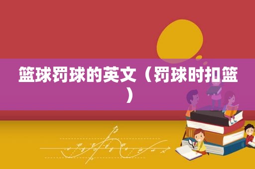 篮球罚球的英文（罚球时扣篮）