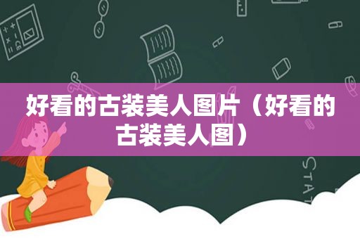 好看的古装美人图片（好看的古装美人图）