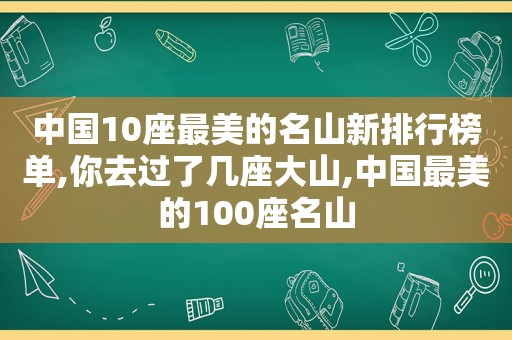 中国10座最美的名山新排行榜单,你去过了几座大山,中国最美的100座名山
