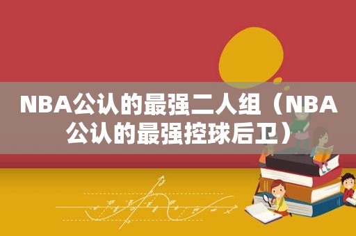 NBA公认的最强二人组（NBA公认的最强控球后卫）