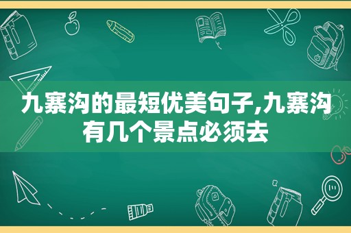 九寨沟的最短优美句子,九寨沟有几个景点必须去