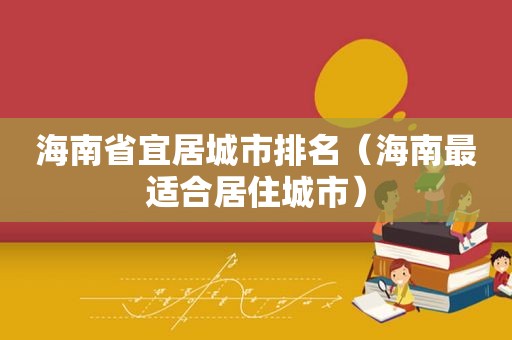 海南省宜居城市排名（海南最适合居住城市）