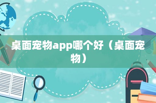 桌面宠物app哪个好（桌面宠物）