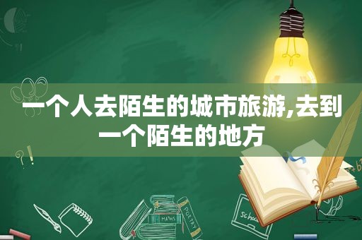 一个人去陌生的城市旅游,去到一个陌生的地方