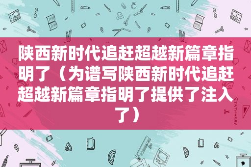 陕西新时代追赶超越新篇章指明了（为谱写陕西新时代追赶超越新篇章指明了提供了注入了）