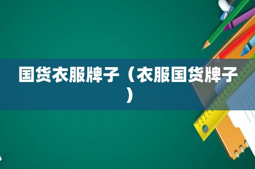 国货衣服牌子（衣服国货牌子）