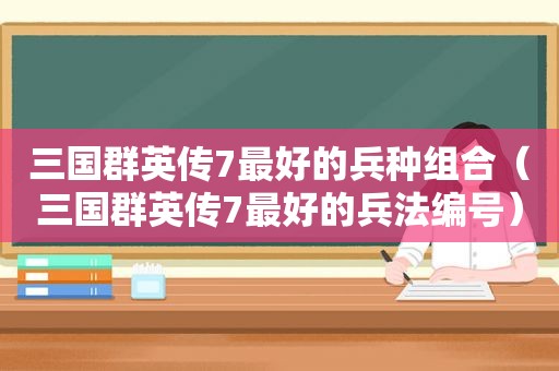 三国群英传7最好的兵种组合（三国群英传7最好的兵法编号）