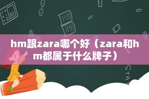 hm跟zara哪个好（zara和hm都属于什么牌子）