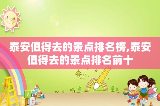 泰安值得去的景点排名榜,泰安值得去的景点排名前十