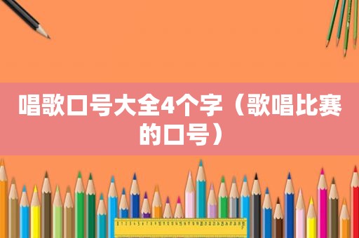 唱歌口号大全4个字（歌唱比赛的口号）