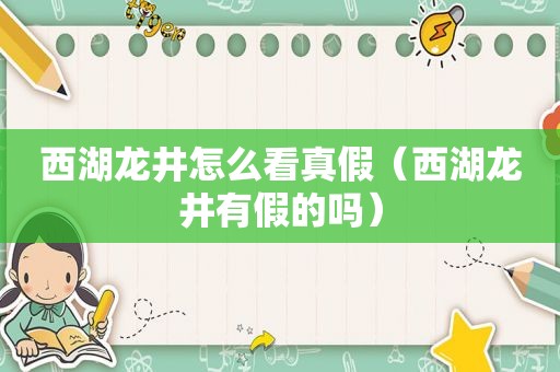 西湖龙井怎么看真假（西湖龙井有假的吗）