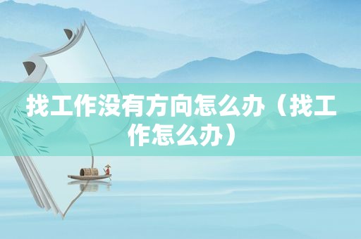 找工作没有方向怎么办（找工作怎么办）