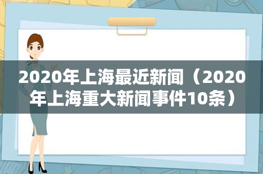 2020年上海最近新闻（2020年上海重大新闻事件10条）
