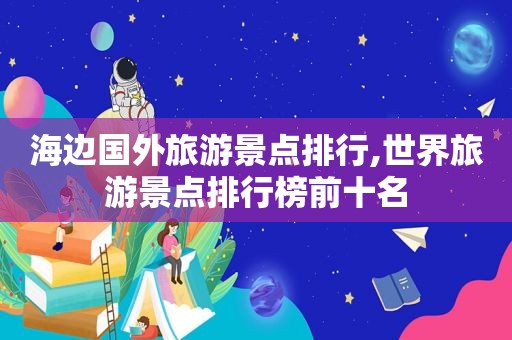 海边国外旅游景点排行,世界旅游景点排行榜前十名