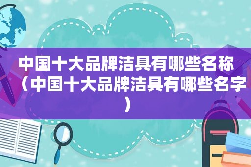 中国十大品牌洁具有哪些名称（中国十大品牌洁具有哪些名字）