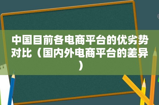 中国目前各电商平台的优劣势对比（国内外电商平台的差异）