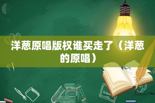 洋葱原唱版权谁买走了（洋葱的原唱）