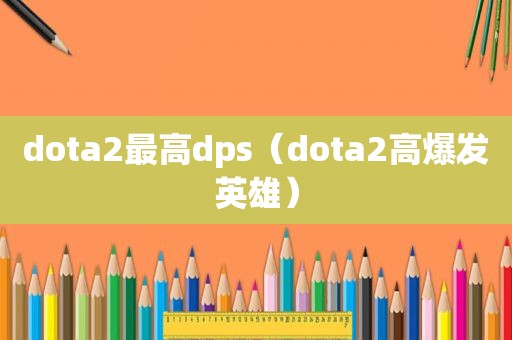 dota2最高dps（dota2高爆发英雄）