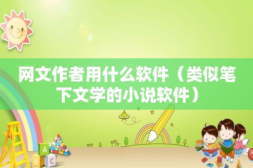 网文作者用什么软件（类似笔下文学的小说软件）