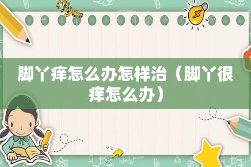 脚丫痒怎么办怎样治（脚丫很痒怎么办）