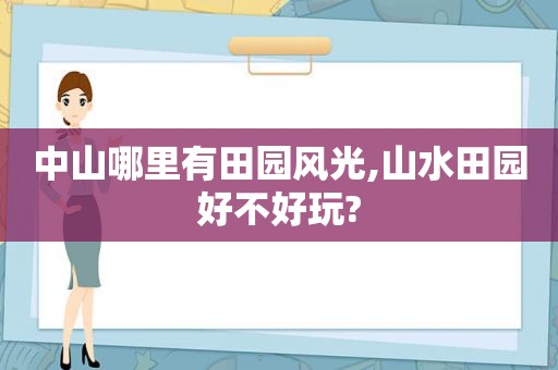 中山哪里有田园风光,山水田园好不好玩?